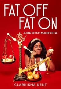 Fat Off, Fat On: A Big Bitch Manifesto by Clarkisha Kent