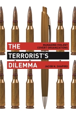 The Terrorist's Dilemma: Managing Violent Covert Organizations by Jacob N. Shapiro