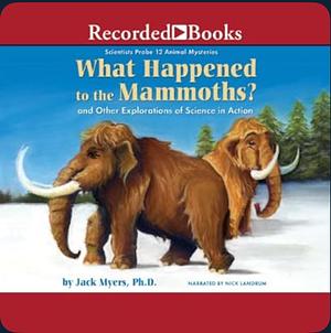 What Happened to the Mammoths?: And Other Explorations of Science in Action (Scientists Probe 12 Animal Mysteries) by Jack Myers