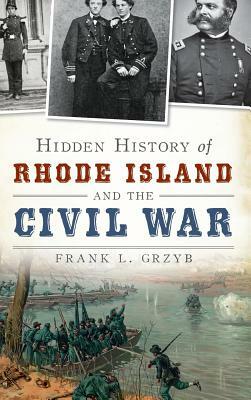 Hidden History of Rhode Island and the Civil War by Frank L. Grzyb