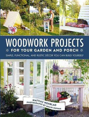 Woodwork Projects for Your Garden and Porch: Simple, Functional, and Rustic Décor You Can Build Yourself by Mattias Wenblad