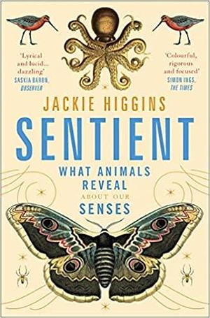 Sentient: What Animals Reveal About Human Senses by Jackie Higgins, Jackie Higgins