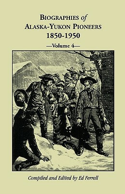 Biographies of Alaska-Yukon Pioneers 1850-1950, Volume 4 by Ed Ferrell