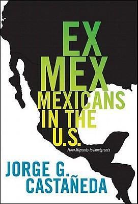 Ex Mex: From Migrants to Immigrants by Jorge G. Castañeda, Jorge G. Castañeda