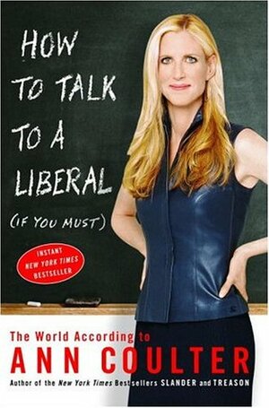 How to Talk to a Liberal (If You Must): The World According to Ann Coulter by Ann Coulter