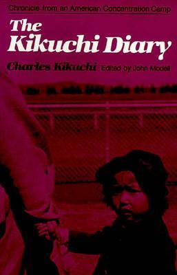 The Kikuchi Diary : Chronicle from an American Concentration Camp : The Tanforan Journals of Charles Kikuchi by John Modell