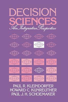 Decision Sciences: An Integrative Perspective by Howard G. Kunreuther, Paul R. Kleindorfer, Paul J. H. Schoemaker