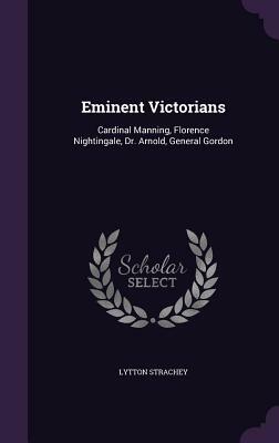 Eminent Victorians: Cardinal Manning, Florence Nightingale, Dr. Arnold, General Gordon by Lytton Strachey