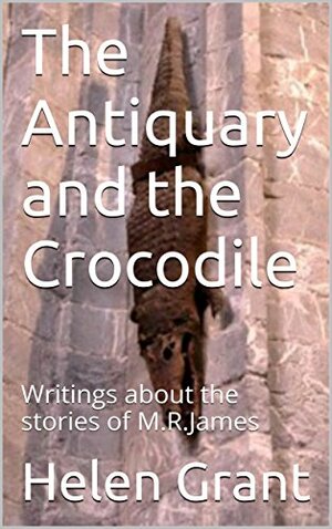The Antiquary and the Crocodile: Writings about the stories of M.R.James by Helen Grant