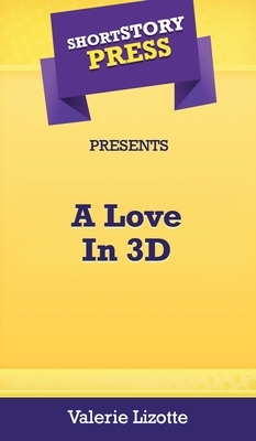 Short Story Press Presents A Love In 3D by Valerie Lizotte