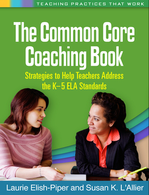 The Common Core Coaching Book: Strategies to Help Teachers Address the K-5 ELA Standards by Susan K. L'Allier, Laurie Elish-Piper