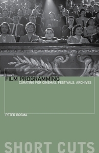 Film Programming: Curating for Cinemas, Festivals, Archives by Peter Bosma