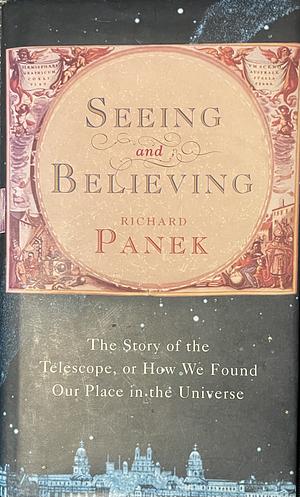 Seeing and Believing: The Story of the Telescope, Or how We Found Our Place in the Universe by Richard Panek