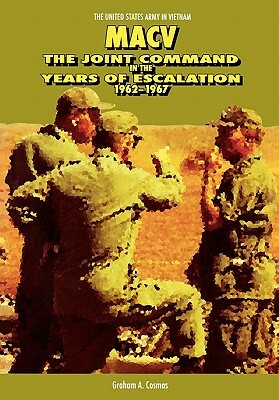 Macv: The Joint Command in the Years of Escalation, 1962-1967 by Center of Military History, Graham a. Cosmas