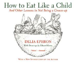 How to Eat Like a Child: And Other Lessons in Not Being a Grown-Up by Delia Ephron