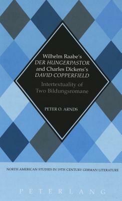 Wilhelm Raabe's Der Hungerpastor and Charles Dickens's David Copperfield: Intertextuality of Two Bildungsromane by Peter O. Arnds