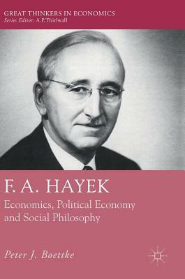 F. A. Hayek: Economics, Political Economy and Social Philosophy by Peter J. Boettke