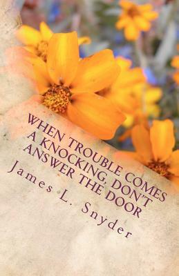 When Trouble Comes A Knocking, Don't Answer the Door by James L. Snyder