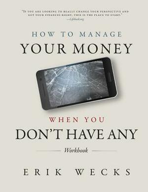 How to Manage Your Money When You Don't Have Any Workbook by Erik Wecks