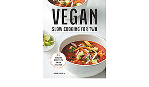 Vegan Slow Cooking for Two: 85 Healthy Recipes to Enjoy Together by Rhyan Geiger RD