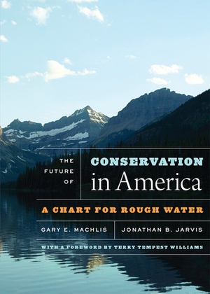 The Future of Conservation in America: A Chart for Rough Water by Gary E. Machlis, Terry Tempest Williams, Jonathan B. Jarvis