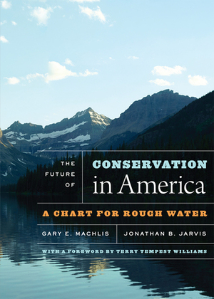 The Future of Conservation in America: A Chart for Rough Water by Terry Tempest Williams, Gary E. Machlis, Jonathan B. Jarvis