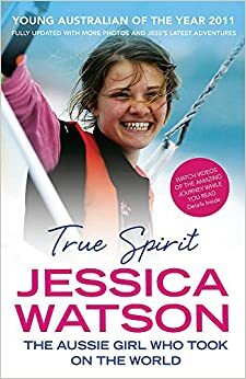 True Spirit: The Aussie Girl Who Took on the World by Jessica Watson