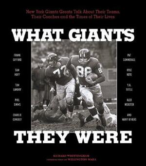What Giants They Were: New York Giants Greats Talk about Their Teams, Their Coaches, and the Times of Their Lives by Richard Whittingham