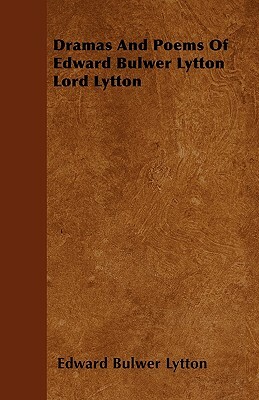 Dramas And Poems Of Edward Bulwer Lytton Lord Lytton by Edward Bulwer Lytton