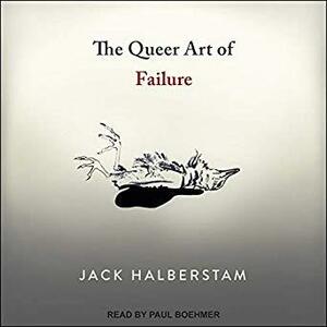 The Queer Art of Failure by Paul Boehmer, J. Jack Halberstam