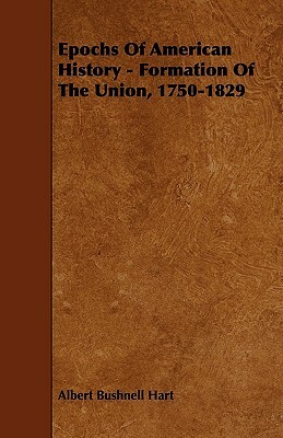 Epochs Of American History - Formation Of The Union, 1750-1829 by Albert Bushnell Hart