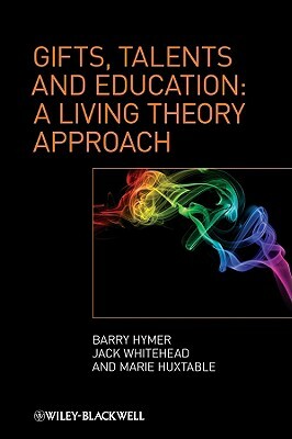 Gifts, Talents and Education: A Living Theory Approach by Marie Huxtable, Barry Hymer, Jack Whitehead