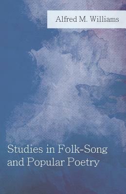 Studies in Folk-Song and Popular Poetry by Alfred M. Williams