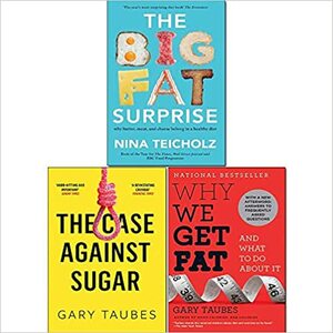 Why We Get Fat,Case Against Sugar and Big Fat Surprise 3 Books Collection Set by Nina Teicholz, Gary Taubes, The Case Against Sugar By Gary Taubes