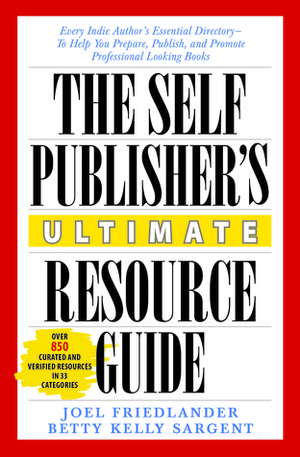 The Self-Publisher's Ultimate Resource Guide by Joel Friedlander, Betty Kelly Sargent