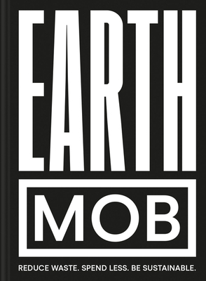 Earth Mob: Reduce Waste. Spend Less. Be Sustainable. by Ben Lebus