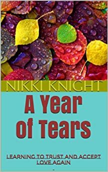 A Year of Tears:Learning to Trust and Accept Love Again by Nikki Knight