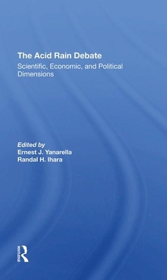 The Acid Rain Debate: Scientific, Economic, and Political Dimensions by Randal H. Ihara, Ernest J. Yanarella