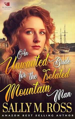An Unwanted Bride for the Isolated Mountain Man by Sally M. Ross