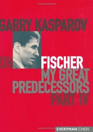 Garry Kasparov on Fischer: My Great Predecessors, Part IV by Kenneth P. Neat, Garry Kasparov, Dmitry Plisetsky