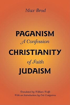 Paganism - Christianity - Judaism: A Confession of Faith by Max Brod