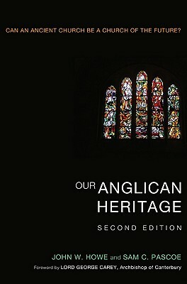 Our Anglican Heritage: Can an Ancient Church Be a Church of the Future? by Sam C. Pascoe, John W. Howe