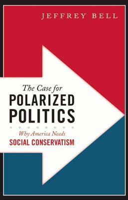 The Case for Polarized Politics: Why America Needs Social Conservatism by Jeffrey Bell