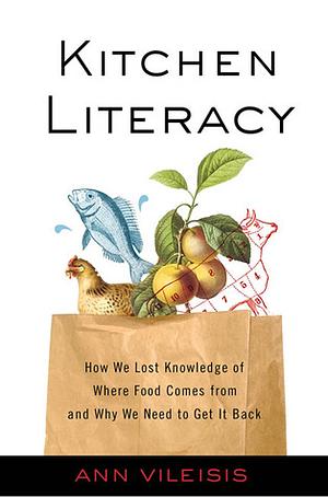 Kitchen Literacy: How We Lost Knowledge of Where Food Comes from and Why We Need to Get It Back by Ann Vileisis