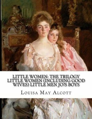 Little Women: The Trilogy Little Women (Including Good Wives) Little Men Jo?s Boys by Louisa May Alcott