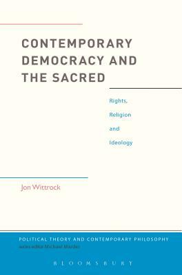 Contemporary Democracy and the Sacred: Rights, Religion and Ideology by Jon Wittrock