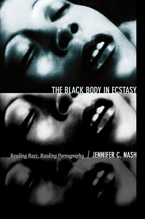 The Black Body in Ecstasy: Reading Race, Reading Pornography by Jennifer C. Nash