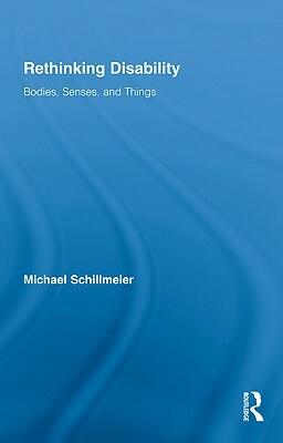 Rethinking Disability: Bodies, Senses, and Things by Michael Schillmeier