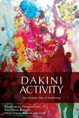 Dakini Activity: The Dynamic Play of Awakening by Padmasambhava, Lingpa Dechen Chokgyur