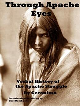 Through Apache Eyes: Verbal History of Apache Struggle by Geronimo Chiricahua, Chet Dembeck